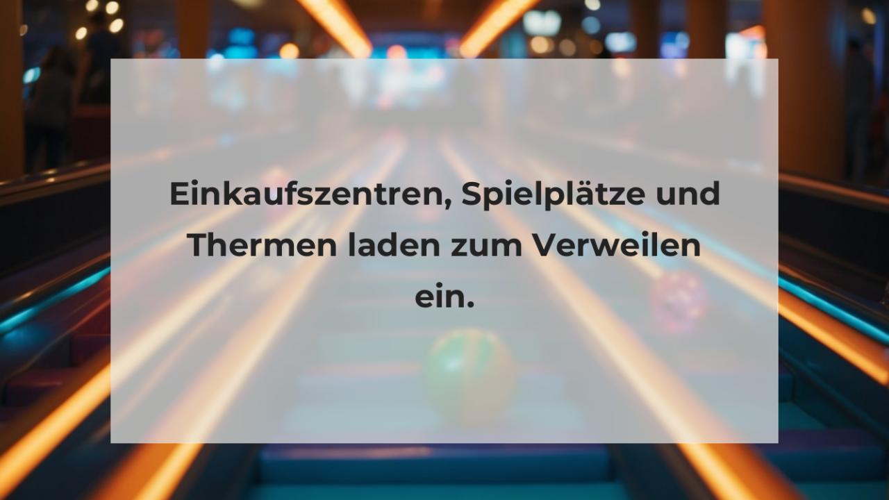 Einkaufszentren, Spielplätze und Thermen laden zum Verweilen ein.