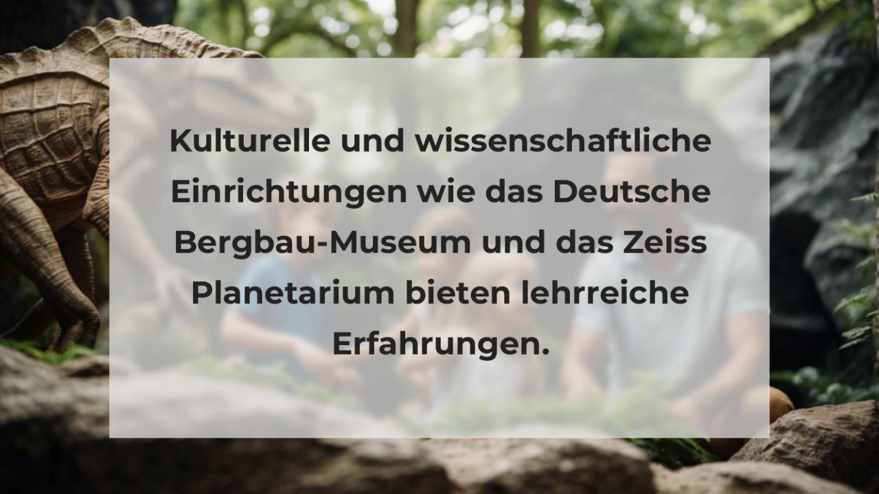 Kulturelle und wissenschaftliche Einrichtungen wie das Deutsche Bergbau-Museum und das Zeiss Planetarium bieten lehrreiche Erfahrungen.