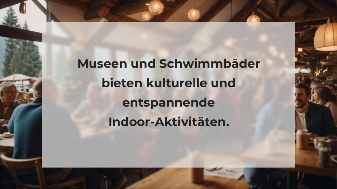 Museen und Schwimmbäder bieten kulturelle und entspannende Indoor-Aktivitäten.