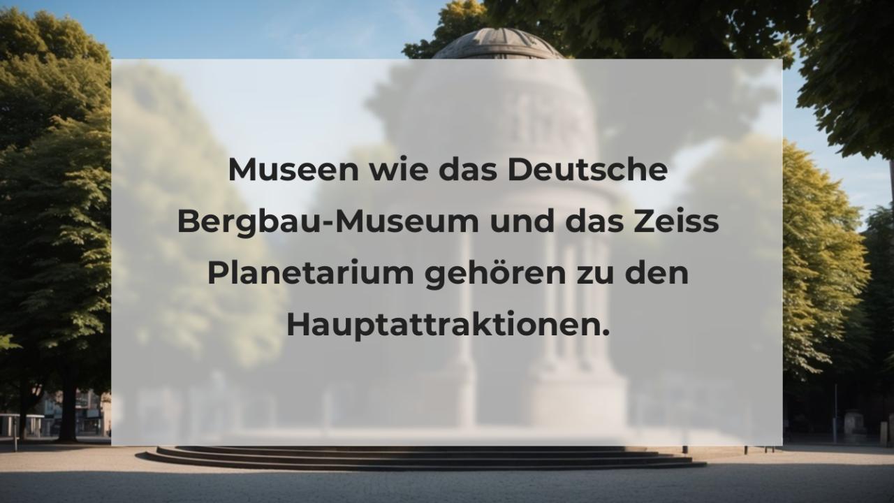 Museen wie das Deutsche Bergbau-Museum und das Zeiss Planetarium gehören zu den Hauptattraktionen.