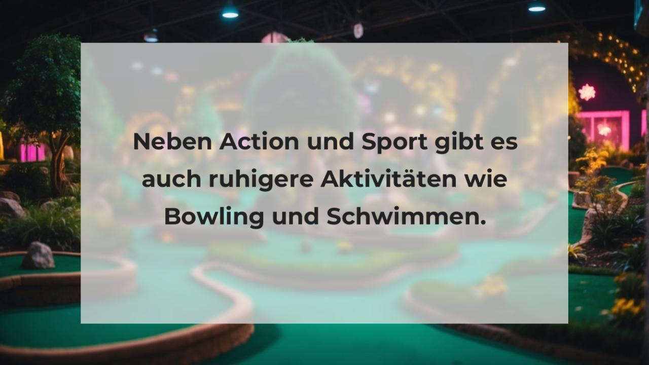Neben Action und Sport gibt es auch ruhigere Aktivitäten wie Bowling und Schwimmen.